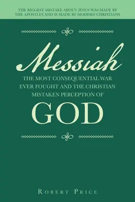 Messiah the Most Consequential War Ever Fought and the Christian Mistaken Perception of God (Le Messie, la guerre la plus lourde de conséquences jamais menée et la perception erronée de Dieu par les chrétiens) : La plus grande erreur sur Jésus a été commise par les apôtres - Messiah the Most Consequential War Ever Fought and the Christian Mistaken Perception of God: The Biggest Mistake About Jesus Was Made by the Apostles