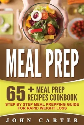 Meal Prep : 65+ Meal Prep Recipes Cookbook - Step By Step Meal Prepping Guide for Rapid Weight Loss (en anglais seulement) - Meal Prep: 65+ Meal Prep Recipes Cookbook - Step By Step Meal Prepping Guide for Rapid Weight Loss