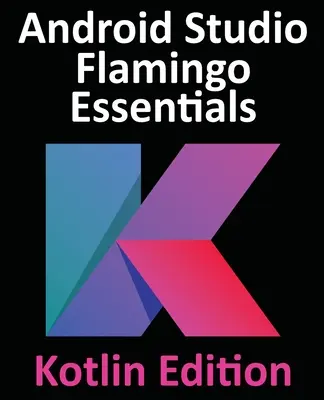 Android Studio Flamingo Essentials - Kotlin Edition : Développement d'applications Android à l'aide d'Android Studio 2022.2.1 et de Kotlin - Android Studio Flamingo Essentials - Kotlin Edition: Developing Android Apps Using Android Studio 2022.2.1 and Kotlin