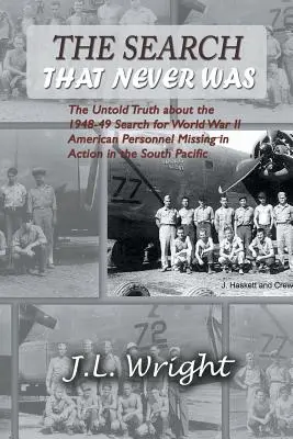 La recherche qui n'a jamais existé : La vérité inédite sur la recherche, en 1948-1949, du personnel américain de la Seconde Guerre mondiale disparu au combat dans le Pacifique Sud - The Search That Never Was: The Untold Truth about the 1948-49 Search for World War II American Personnel Missing in Action in the South Pacific