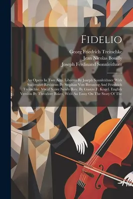 Fidelio : Opéra en deux actes. Libretto de Joseph Sonnleithner avec révisions successives de Stephan Von Breuning et Friedrich. - Fidelio: An Opera In Two Acts. Libretto By Joseph Sonnleithner With Successive Revisions By Stephan Von Breuning And Friedrich