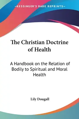 La doctrine chrétienne de la santé : Un manuel sur la relation entre la santé corporelle et la santé spirituelle et morale - The Christian Doctrine of Health: A Handbook on the Relation of Bodily to Spiritual and Moral Health