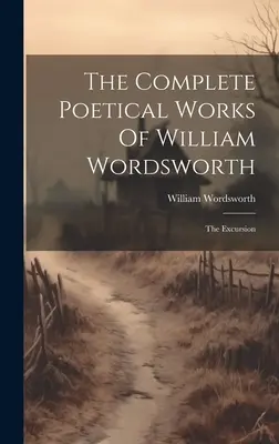 Les œuvres poétiques complètes de William Wordsworth : L'excursion - The Complete Poetical Works Of William Wordsworth: The Excursion