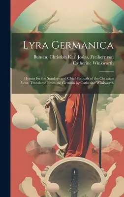 Lyra Germanica : Hymnes pour les dimanches et les principales fêtes de l'année chrétienne. Traduit de l'allemand par Catherine Winkworth - Lyra Germanica: Hymns for the Sundays and Chief Festivals of the Christian Year. Translated From the German by Catherine Winkworth