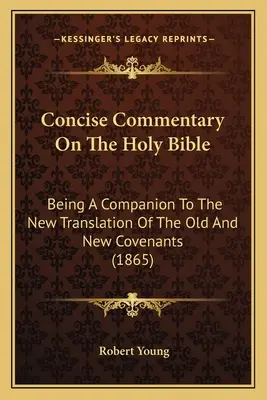 Concise Commentary On The Holy Bible : Un compagnon pour la nouvelle traduction de l'ancienne et de la nouvelle alliance (1865) - Concise Commentary On The Holy Bible: Being A Companion To The New Translation Of The Old And New Covenants (1865)