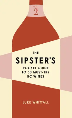 Le guide de poche du siroteur sur 50 vins incontournables de la Colombie-Britannique : Volume 2 - The Sipster's Pocket Guide to 50 Must-Try BC Wines: Volume 2