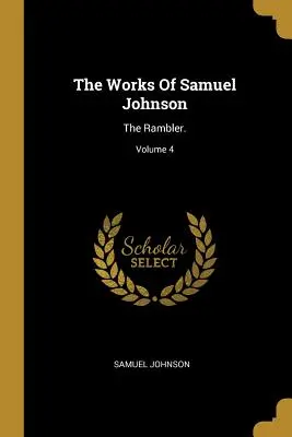 The Works Of Samuel Johnson : The Rambler ; Volume 4 - The Works Of Samuel Johnson: The Rambler.; Volume 4