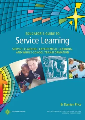 Guide de l'éducateur pour l'apprentissage par le service : Apprentissage par le service, apprentissage par l'expérience et transformation de l'ensemble de l'école - Educator's Guide to Service Learning: Service Learning, Experiential Learning and Whole School Transformation