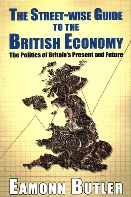 Le guide de l'économie britannique : La politique du présent et de l'avenir de la Grande-Bretagne - The Streetwise Guide To The British Economy: The Politics Of Britain's Present And Future