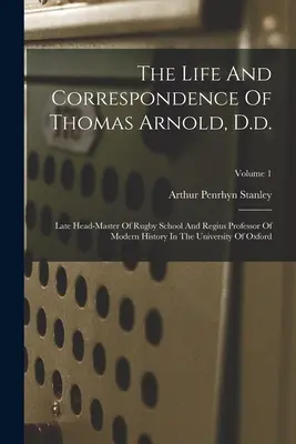 La vie et la correspondance de Thomas Arnold, D.d. : La vie et la correspondance de Thomas Arnold, D.d., ancien directeur de l'école de Rugby et professeur d'histoire moderne à l'université d'Oxfor. - The Life And Correspondence Of Thomas Arnold, D.d.: Late Head-master Of Rugby School And Regius Professor Of Modern History In The University Of Oxfor