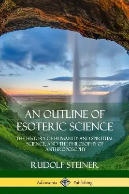 Un aperçu de la science ésotérique : L'histoire de l'humanité et de la science de l'esprit, et la philosophie de l'anthroposophie - An Outline of Esoteric Science: The History of Humanity and Spiritual Science, and the Philosophy of Anthroposophy