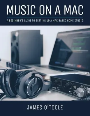Musique sur Mac : Guide du débutant pour l'installation d'un studio domestique sur Mac - Music On A Mac: A Beginner's Guide To Setting Up A Mac Based Home Studio