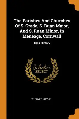 Les paroisses et les églises de S. Grade, S. Ruan Major et S. Ruan Minor, à Meneage, en Cornouailles : Leur histoire - The Parishes And Churches Of S. Grade, S. Ruan Major, And S. Ruan Minor, In Meneage, Cornwall: Their History
