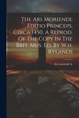 L'Ars Moriendi, édition princeps, vers 1450, une reproduction de l'exemplaire de la Brit. de l'exemplaire du Brit. Mus. Mus. By W.h. Rylands - The Ars Moriendi, Editio Princeps, Circa 1450, A Reprod. Of The Copy In The Brit. Mus. Ed. By W.h. Rylands