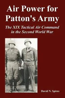 La puissance aérienne pour l'armée de Patton : Le XIXe commandement aérien tactique pendant la Seconde Guerre mondiale - Air Power for Patton's Army: The XIX Tactical Air Command in the Second World War