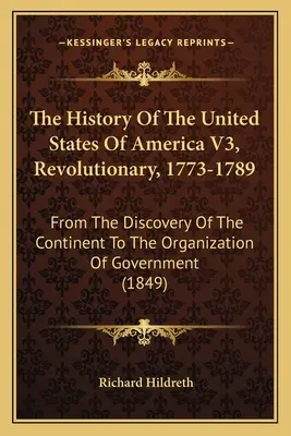 Histoire des États-Unis d'Amérique V3, Révolutionnaire, 1773-1789 : De la découverte du continent à l'organisation du gouvernement - The History Of The United States Of America V3, Revolutionary, 1773-1789: From The Discovery Of The Continent To The Organization Of Government