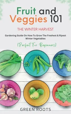 Fruits et légumes 101 - La récolte d'hiver : Guide de jardinage sur la façon de cultiver les légumes d'hiver les plus frais et les plus mûrs - Fruit & Veggies 101 - The Winter Harvest: Gardening Guide on How to Grow the Freshest & Ripest Winter Vegetables