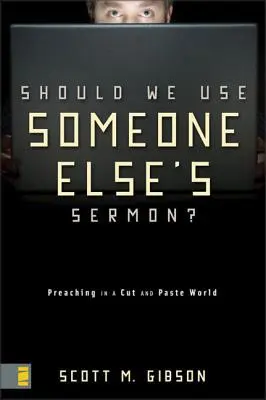 Devrions-nous utiliser le sermon de quelqu'un d'autre ? La prédication dans un monde de copier-coller - Should We Use Someone Else's Sermon?: Preaching in a Cut-And-Paste World