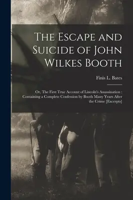 L'évasion et le suicide de John Wilkes Booth : ou, le premier récit véridique de l'assassinat de Lincoln : Contenant une confession complète de Booth Many Yea - The Escape and Suicide of John Wilkes Booth: or, The First True Account of Lincoln's Assassination: Containing a Complete Confession by Booth Many Yea