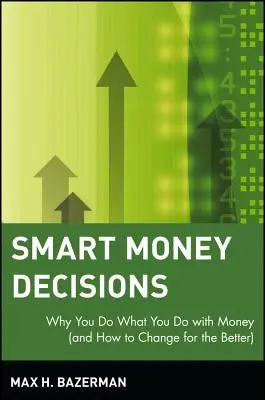 Décisions financières intelligentes : Pourquoi vous faites ce que vous faites avec l'argent (et comment changer pour le mieux) - Smart Money Decisions: Why You Do What You Do with Money (and How to Change for the Better)