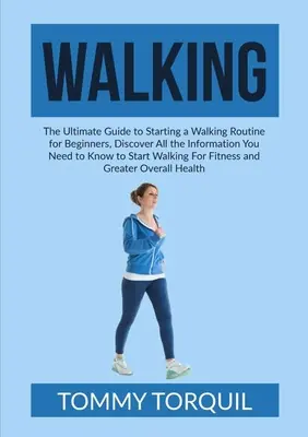 La marche : Le guide ultime pour commencer une routine de marche pour les débutants, découvrez toutes les informations dont vous avez besoin pour commencer. - Walking: The Ultimate Guide to Starting a Walking Routine for Beginners, Discover All the Information You Need to Know to Start