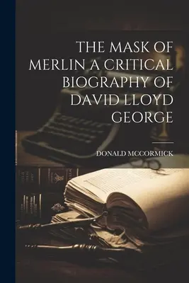 Le masque de Merlin, une biographie critique de David Lloyd George - The Mask of Merlin a Critical Biography of David Lloyd George