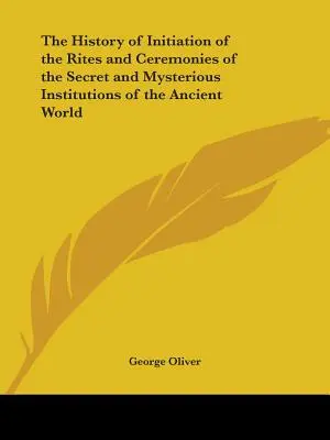 Histoire de l'initiation aux rites et cérémonies des institutions secrètes et mystérieuses de l'Antiquité - The History of Initiation of the Rites and Ceremonies of the Secret and Mysterious Institutions of the Ancient World