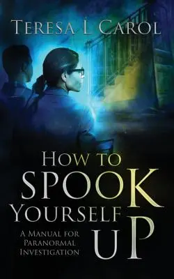 Comment se faire peur : Un manuel d'investigation paranormale - How to Spook Yourself Up: A Manual for Paranormal Investigation