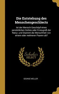 La genèse de l'histoire humaine : L'homme est-il la créature d'un dieu personnel ou le produit de la nature, et l'humanité provient-elle d'un dieu ? - Die Entstehung des Menschengeschlects: Ist der Mensch Geschpf eines persnlichen Gottes oder Erzeugni der Natur, und Stammt die Menschheit von einem