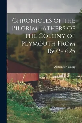 Chroniques des Pères pèlerins de la colonie de Plymouth de 1602 à 1625 - Chronicles of the Pilgrim Fathers of the Colony of Plymouth From 1602-1625