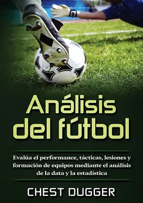 Analyse du football : Evaluer la performance, les tactiques, les lésions et la formation des équipes par l'analyse des données et de l'esthétique. - Anlisis del ftbol: Evala el performance, tcticas, lesiones y formacin de equipos mediante el anlisis de la data y la estadstica