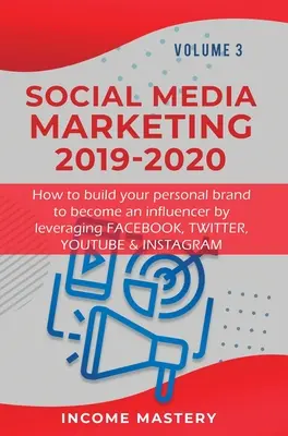 Marketing des médias sociaux 2019-2020 : Comment construire votre marque personnelle pour devenir un influenceur en tirant parti de Facebook, Twitter, YouTube et Instagram Volume - Social Media Marketing 2019-2020: How to build your personal brand to become an influencer by leveraging Facebook, Twitter, YouTube & Instagram Volume