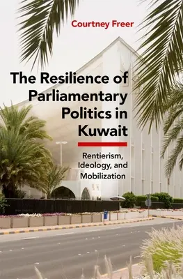 La résilience de la politique parlementaire au Koweït : Parlement, rentiers et société - The Resilience of Parliamentary Politics in Kuwait: Parliament, Rentierism, and Society