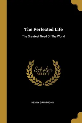 La vie parfaite : Le plus grand besoin du monde - The Perfected Life: The Greatest Need Of The World