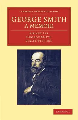 George Smith, un mémoire : Avec quelques pages d'autobiographie - George Smith, a Memoir: With Some Pages of Autobiography