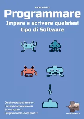 Programmare : Impara a scrivere qualsiasi tipo di software - Programmare: Impara a scrivere qualsiasi tipo di software