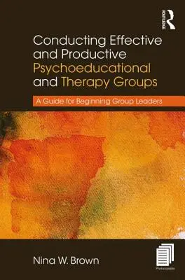 Conduire des groupes psychoéducatifs et thérapeutiques efficaces et productifs : Un guide pour les animateurs de groupe débutants - Conducting Effective and Productive Psychoeducational and Therapy Groups: A Guide for Beginning Group Leaders