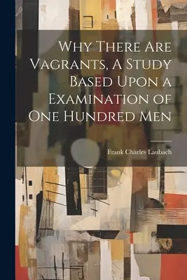 Pourquoi il y a des vagabonds, une étude basée sur l'examen de cent hommes - Why There are Vagrants, A Study Based Upon a Examination of one Hundred Men
