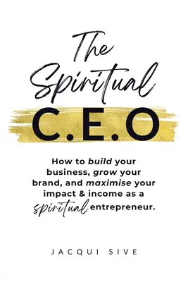 Le PDG spirituel : Comment construire votre entreprise, développer votre marque et maximiser votre impact et vos revenus en tant qu'entrepreneur spirituel. - The Spiritual CEO: How to build your business, grow your brand, and maximise your impact and income as a spiritual entrepreneur