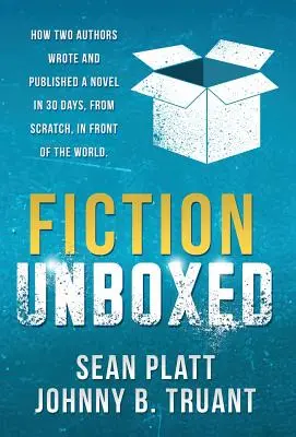 Fiction Unboxed : Comment deux auteurs ont écrit et publié un livre en 30 jours, à partir de rien, devant le monde entier - Fiction Unboxed: How Two Authors Wrote and Published a Book in 30 Days, From Scratch, In Front of the World