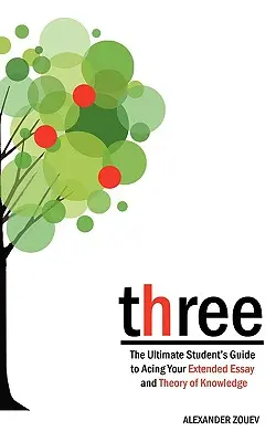 trois : Le guide ultime de l'élève pour réussir la dissertation et la théorie de la connaissance - three: The Ultimate Student's Guide to Acing the Extended Essay and Theory of Knowledge
