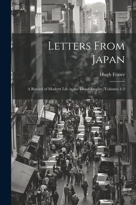 Lettres du Japon : un compte rendu de la vie moderne dans l'empire insulaire, volumes 1 et 2 - Letters From Japan; a Record of Modern Life in the Island Empire, Volumes 1-2