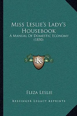 Miss Leslie's Lady's Housebook : Un manuel d'économie domestique (1850) - Miss Leslie's Lady's Housebook: A Manual of Domestic Economy (1850)