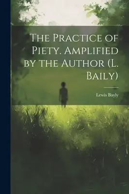 La pratique de la piété. Amplifié par l'auteur (L. Baily) - The Practice of Piety. Amplified by the Author (L. Baily)