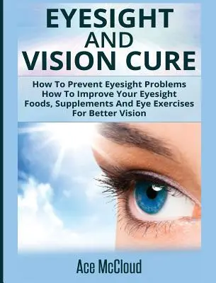 Eyesight And Vision Cure : Comment prévenir les problèmes de vue : Comment améliorer votre vue : Les aliments, les suppléments et les exercices oculaires pour une meilleure vision - Eyesight And Vision Cure: How To Prevent Eyesight Problems: How To Improve Your Eyesight: Foods, Supplements And Eye Exercises For Better Vision