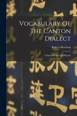Vocabulaire du dialecte de Canton : Mots et expressions chinoises - Vocabulary Of The Canton Dialect: Chinese Words And Phrases