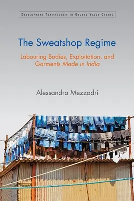 Le régime des ateliers de misère : Corps laborieux, exploitation et vêtements fabriqués en Inde - The Sweatshop Regime: Labouring Bodies, Exploitation, and Garments Made in India