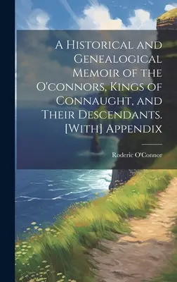 Mémoire historique et généalogique des O'connors, rois de Connaught, et de leurs descendants. [Avec] Appendice - A Historical and Genealogical Memoir of the O'connors, Kings of Connaught, and Their Descendants. [With] Appendix