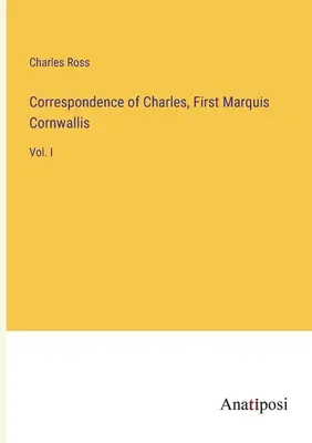 Correspondance de Charles, premier marquis de Cornouailles : tome I - Correspondence of Charles, First Marquis Cornwallis: Vol. I