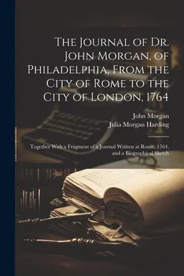 Le journal du Dr John Morgan, de Philadelphie, de la ville de Rome à la ville de Londres, 1764 : Avec un fragment d'un journal écrit à R - The Journal of Dr. John Morgan, of Philadelphia, From the City of Rome to the City of London, 1764: Together With a Fragment of a Journal Written at R